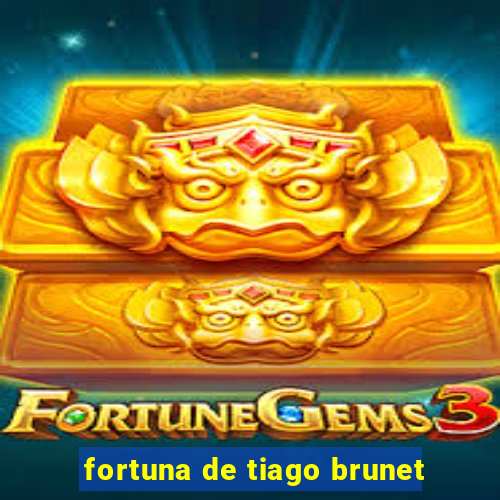 fortuna de tiago brunet